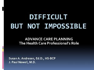 DIFFICULT BUT NOT IMPOSSIBLE ADVANCE CARE PLANNING The