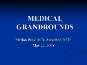 MEDICAL GRANDROUNDS Marion Priscilla B Aurellado M D
