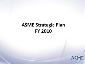 ASME Strategic Plan FY 2010 Strategic Plan Overview