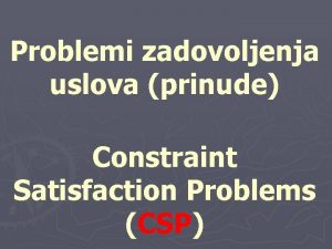 Problemi zadovoljenja uslova prinude Constraint Satisfaction Problems CSP