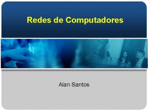 Redes de Computadores Alan Santos Aula 01 Definio