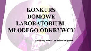 KONKURS DOMOWE LABORATORIUM MODEGO ODKRYWCY Organizatorzy Ewelina Czech