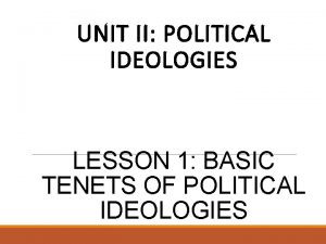 UNIT II POLITICAL IDEOLOGIES LESSON 1 BASIC TENETS