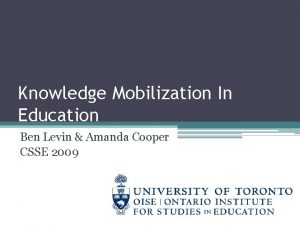 Knowledge Mobilization In Education Ben Levin Amanda Cooper