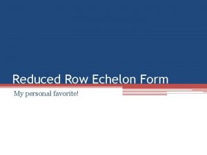 Reduced Row Echelon Form My personal favorite Elementary