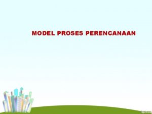 MODEL PROSES PERENCANAAN Beberapa model proses perencanaan menurut