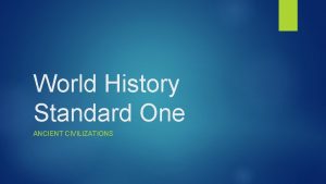 World History Standard One ANCIENT CIVILIZATIONS History Class