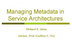 Managing Metadata in Service Architectures Mehmet S Aktas
