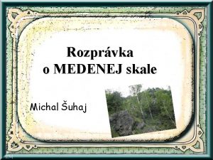 Rozprvka o MEDENEJ skale Michal uhaj Bol raz