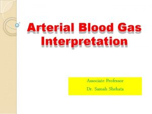 Arterial Blood Gas Interpretation Associate Professor Dr Samah