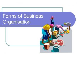 Forms of Business Organisation Business Organisations The Private