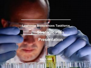 Lawrence Biosciences Taskforce Strategic Plan Presentation May 3