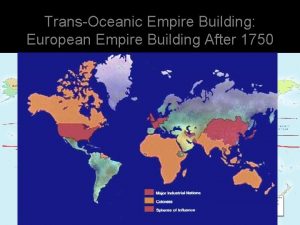 TransOceanic Empire Building European Empire Building After 1750