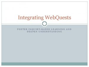 Integrating Web Quests FOSTER INQUIRYBASED LEARNING AND DEEPEN