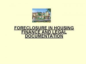 FORECLOSURE IN HOUSING FINANCE AND LEGAL DOCUMENTATION Housing