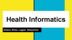 Health Informatics Alissa Eliza Logan Sheyenne What is