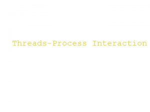 ThreadsProcess Interaction CONTENTS Threads Process interaction THREADS Process