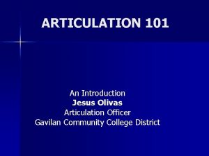 ARTICULATION 101 An Introduction Jesus Olivas Articulation Officer