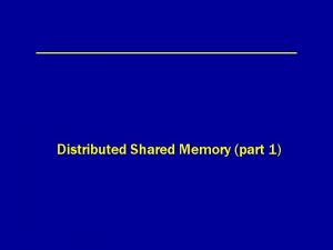 Distributed Shared Memory part 1 Distributed Shared Memory