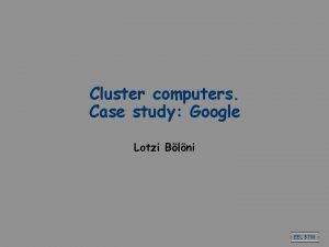 Cluster computers Case study Google Lotzi Blni EEL