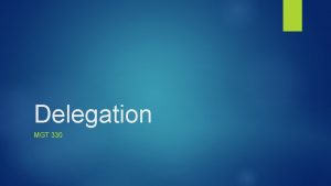 Delegation MGT 330 Delegating Practices Processes Explain reasons