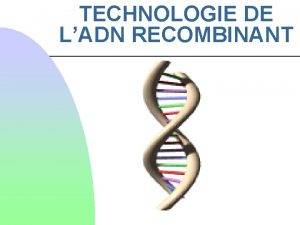 TECHNOLOGIE DE LADN RECOMBINANT La technologie de lADN