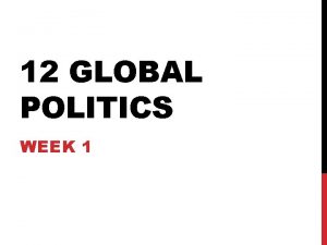 12 GLOBAL POLITICS WEEK 1 LEARNING INTENTIONS Learning