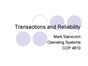 Transactions and Reliability Mark Stanovich Operating Systems COP