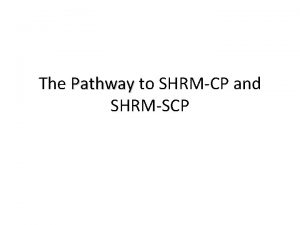 The Pathway to SHRMCP and SHRMSCP Your existing