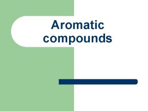 Aromatic compounds Aromatic compounds l Aromatic compounds are