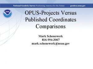 OPUSProjects Versus Published Coordinates Comparisons Mark Schenewerk 816