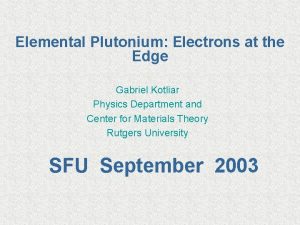 Elemental Plutonium Electrons at the Edge Gabriel Kotliar