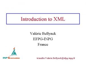 Introduction to XML Valrie Bellynck EFPGINPG France mailto