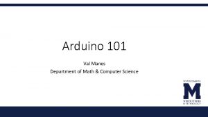 Arduino 101 Val Manes Department of Math Computer