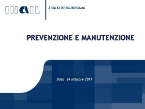 AREA EX ISPESL BERGAMO PREVENZIONE E MANUTENZIONE Data