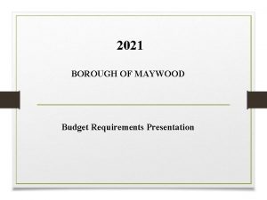 2021 BOROUGH OF MAYWOOD Budget Requirements Presentation BOROUGH