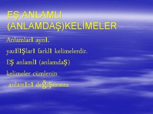 E ANLAMLI ANLAMDAKELMELER Anlamlar ayn yazllar farkl kelimelerdir