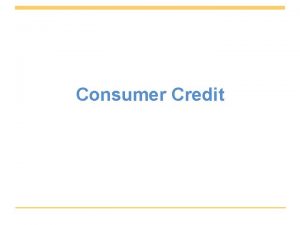 Consumer Credit Consumer Credit borrowing money to make