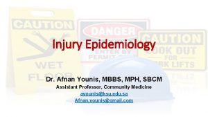 Injury Epidemiology Dr Afnan Younis MBBS MPH SBCM