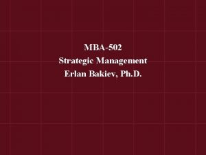 MBA502 Strategic Management Erlan Bakiev Ph D Chapter