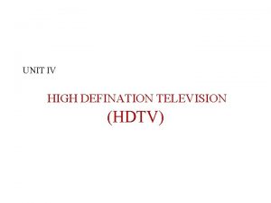 UNIT IV HIGH DEFINATION TELEVISION HDTV Introduction to