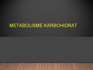 METABOLISME KARBOHIDRAT MAKANAN Pengunyahan Pencernaan enzimatis Karbohidrat Glukosa
