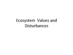 Ecosystem Values and Disturbances Values Resistance vs Resilience