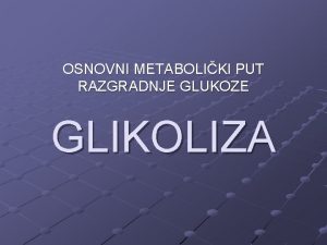 OSNOVNI METABOLIKI PUT RAZGRADNJE GLUKOZE GLIKOLIZA TO JE