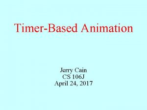 TimerBased Animation Jerry Cain CS 106 J April