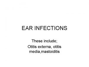 EAR INFECTIONS These include Otitis externa otitis media