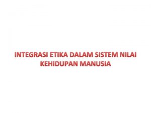 INTEGRASI ETIKA DALAM SISTEM NILAI KEHIDUPAN MANUSIA ETIKA