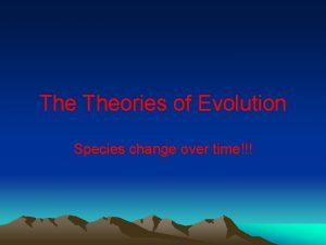 The Theories of Evolution Species change over time