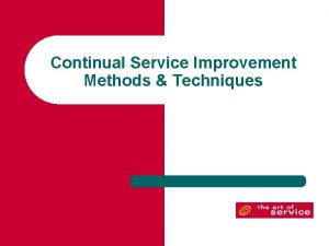 Continual Service Improvement Methods Techniques Methods Techniques An
