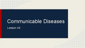 Communicable Diseases Lesson 44 Communicable Diseases What you